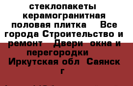 стеклопакеты, керамогранитная половая плитка  - Все города Строительство и ремонт » Двери, окна и перегородки   . Иркутская обл.,Саянск г.